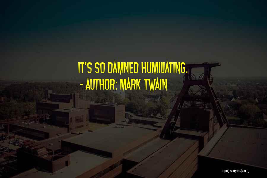 Mark Twain Quotes: It's So Damned Humiliating.