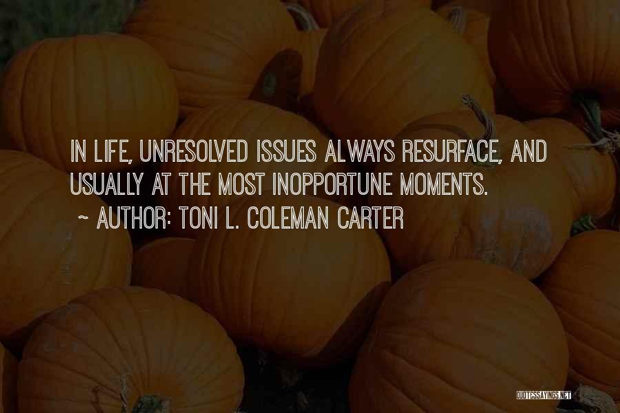 Toni L. Coleman Carter Quotes: In Life, Unresolved Issues Always Resurface, And Usually At The Most Inopportune Moments.