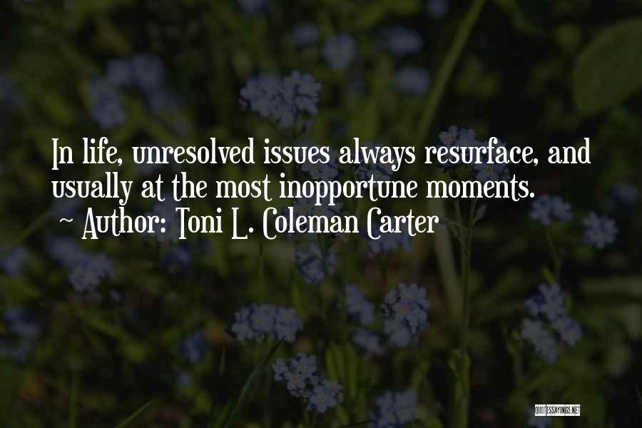 Toni L. Coleman Carter Quotes: In Life, Unresolved Issues Always Resurface, And Usually At The Most Inopportune Moments.