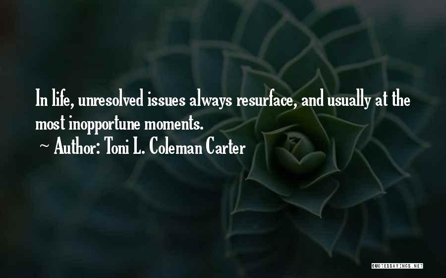 Toni L. Coleman Carter Quotes: In Life, Unresolved Issues Always Resurface, And Usually At The Most Inopportune Moments.