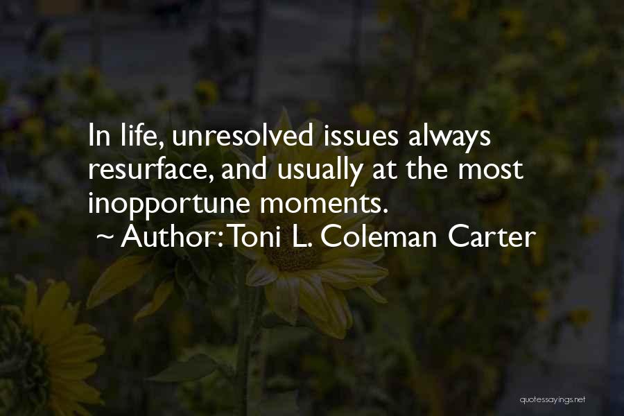 Toni L. Coleman Carter Quotes: In Life, Unresolved Issues Always Resurface, And Usually At The Most Inopportune Moments.