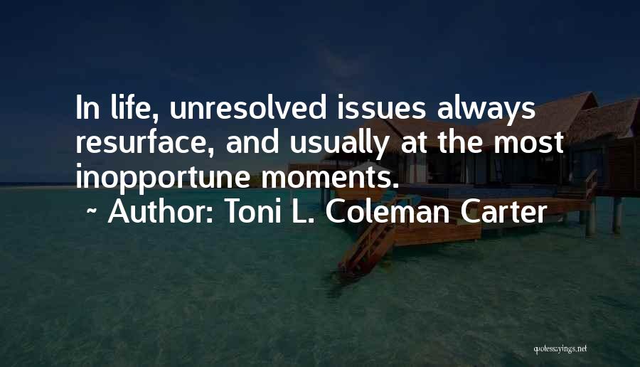 Toni L. Coleman Carter Quotes: In Life, Unresolved Issues Always Resurface, And Usually At The Most Inopportune Moments.