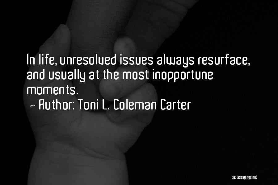 Toni L. Coleman Carter Quotes: In Life, Unresolved Issues Always Resurface, And Usually At The Most Inopportune Moments.