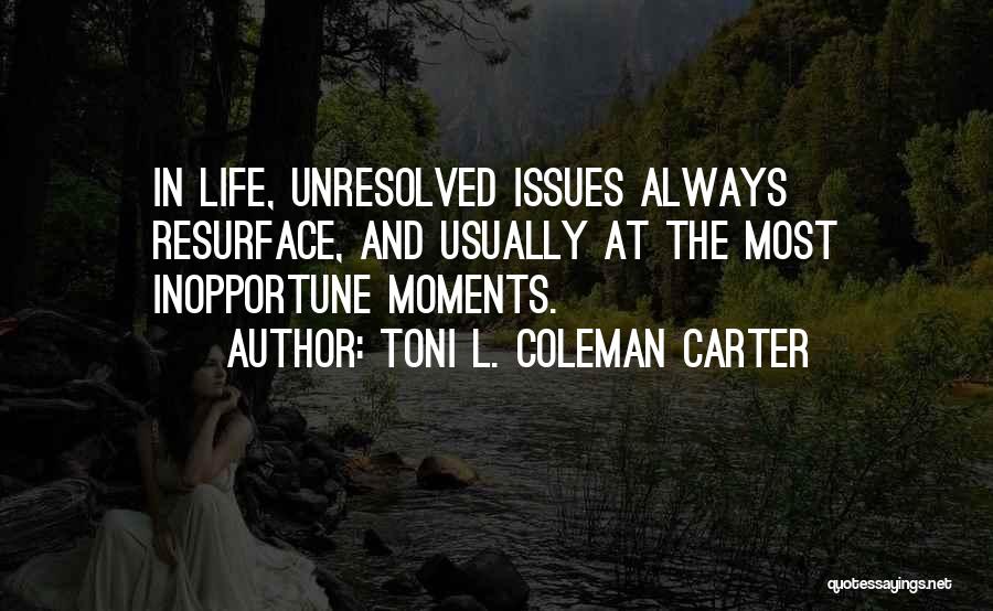 Toni L. Coleman Carter Quotes: In Life, Unresolved Issues Always Resurface, And Usually At The Most Inopportune Moments.