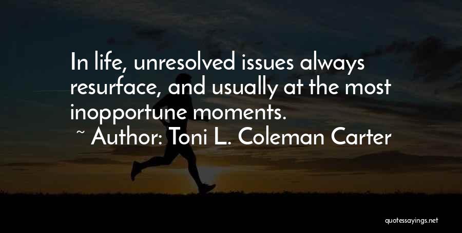 Toni L. Coleman Carter Quotes: In Life, Unresolved Issues Always Resurface, And Usually At The Most Inopportune Moments.