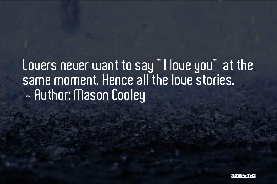 Mason Cooley Quotes: Lovers Never Want To Say I Love You At The Same Moment. Hence All The Love Stories.