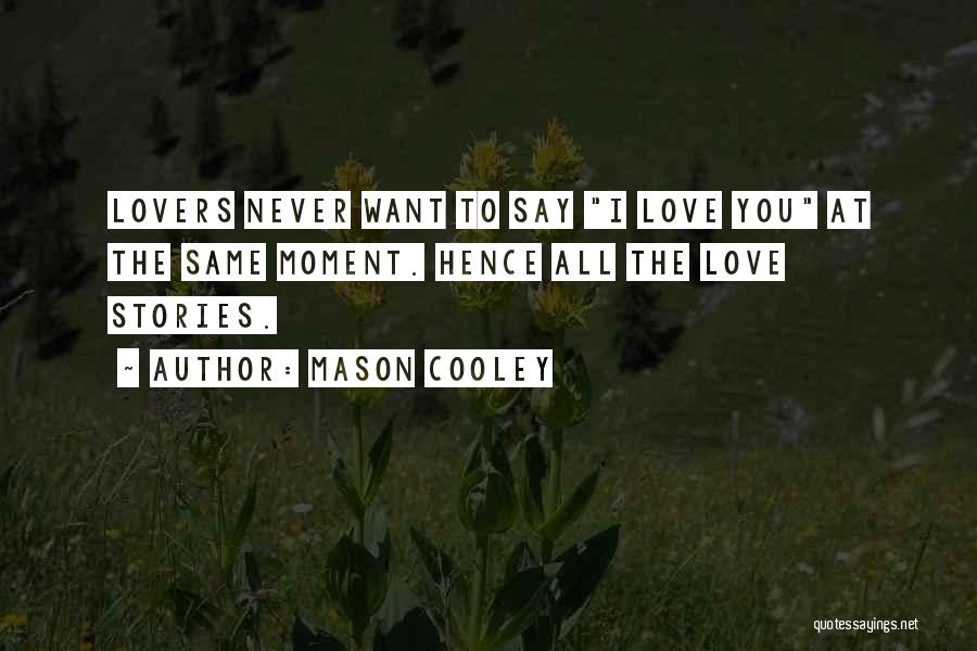 Mason Cooley Quotes: Lovers Never Want To Say I Love You At The Same Moment. Hence All The Love Stories.