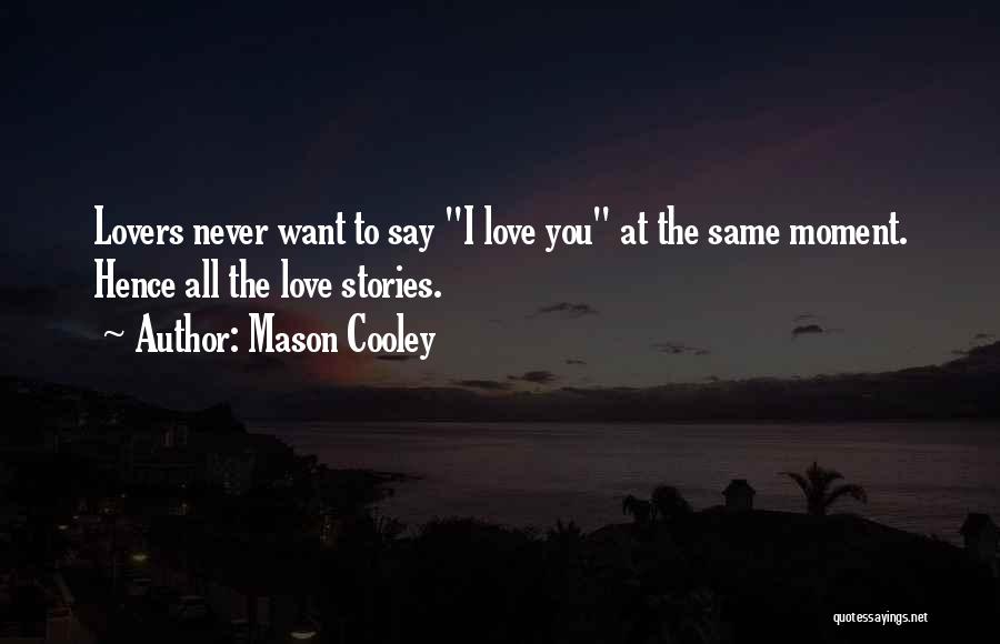 Mason Cooley Quotes: Lovers Never Want To Say I Love You At The Same Moment. Hence All The Love Stories.