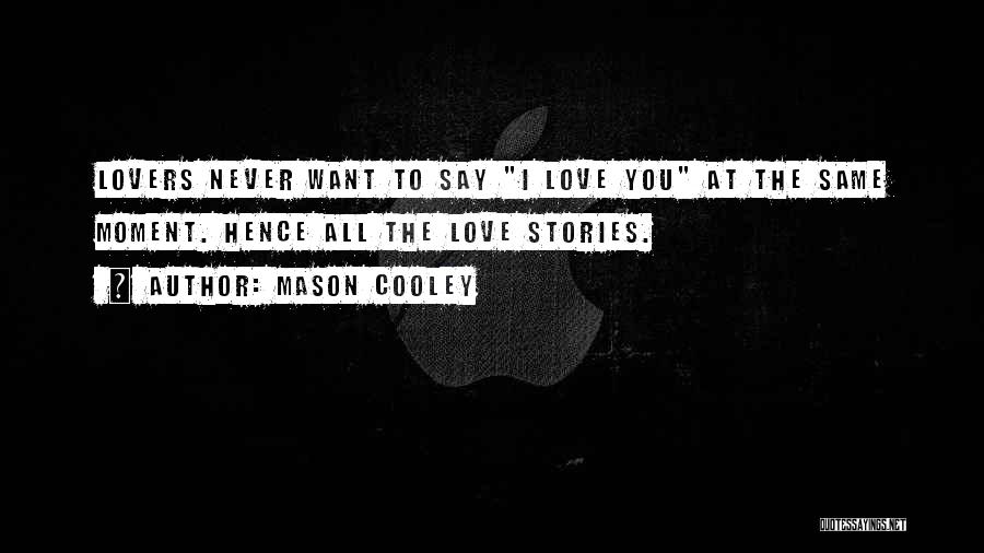 Mason Cooley Quotes: Lovers Never Want To Say I Love You At The Same Moment. Hence All The Love Stories.