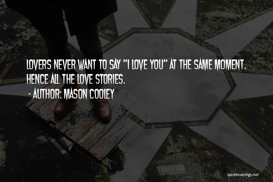 Mason Cooley Quotes: Lovers Never Want To Say I Love You At The Same Moment. Hence All The Love Stories.