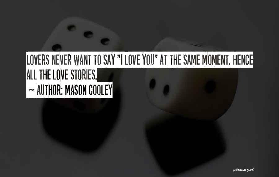 Mason Cooley Quotes: Lovers Never Want To Say I Love You At The Same Moment. Hence All The Love Stories.