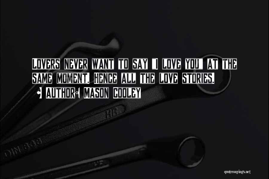 Mason Cooley Quotes: Lovers Never Want To Say I Love You At The Same Moment. Hence All The Love Stories.