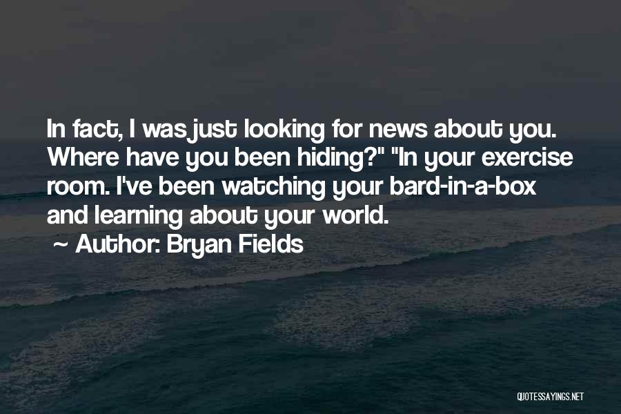 Bryan Fields Quotes: In Fact, I Was Just Looking For News About You. Where Have You Been Hiding? In Your Exercise Room. I've