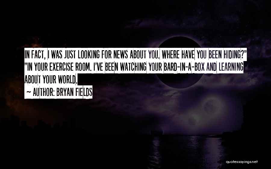 Bryan Fields Quotes: In Fact, I Was Just Looking For News About You. Where Have You Been Hiding? In Your Exercise Room. I've