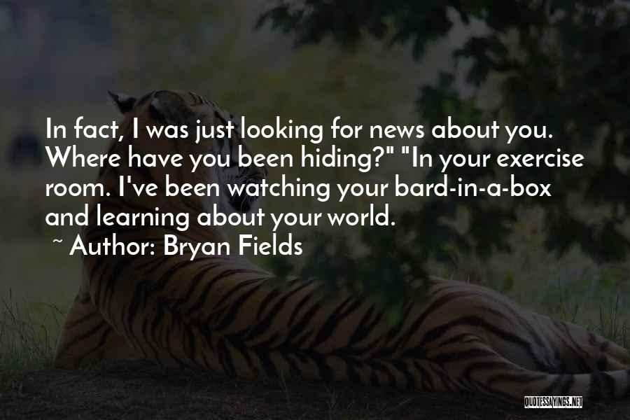 Bryan Fields Quotes: In Fact, I Was Just Looking For News About You. Where Have You Been Hiding? In Your Exercise Room. I've