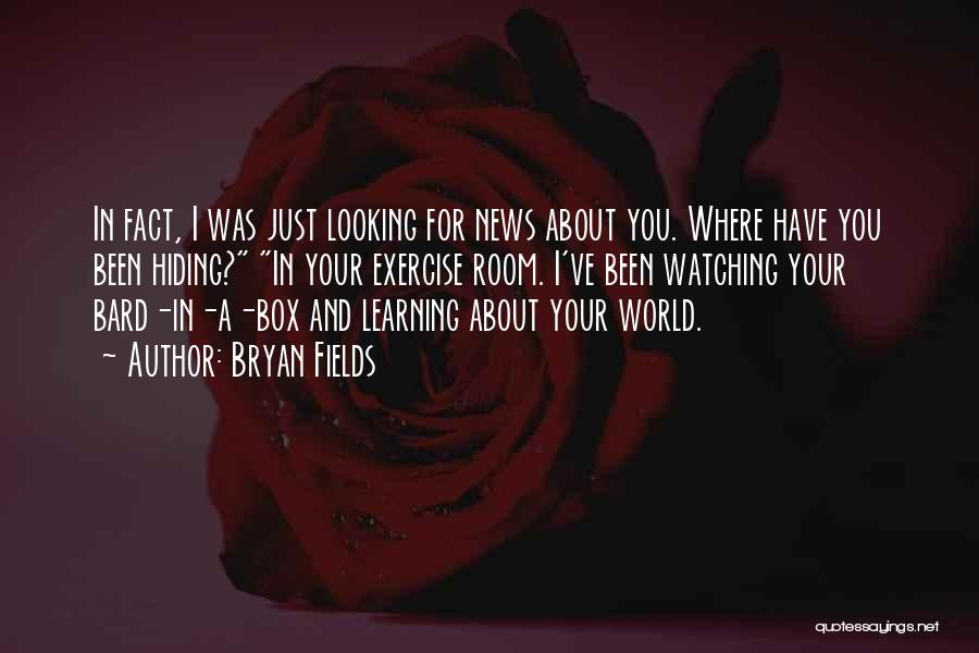 Bryan Fields Quotes: In Fact, I Was Just Looking For News About You. Where Have You Been Hiding? In Your Exercise Room. I've