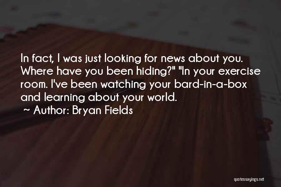 Bryan Fields Quotes: In Fact, I Was Just Looking For News About You. Where Have You Been Hiding? In Your Exercise Room. I've