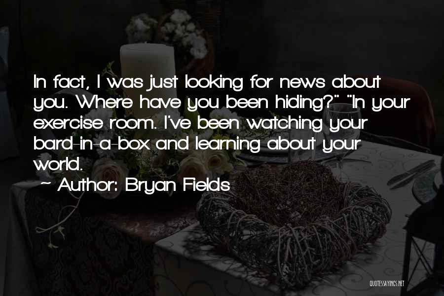 Bryan Fields Quotes: In Fact, I Was Just Looking For News About You. Where Have You Been Hiding? In Your Exercise Room. I've