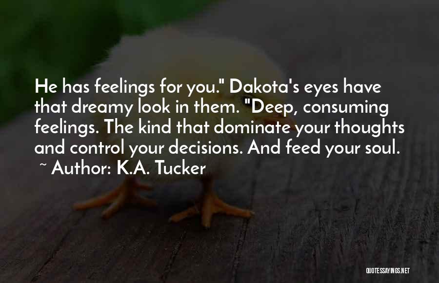 K.A. Tucker Quotes: He Has Feelings For You. Dakota's Eyes Have That Dreamy Look In Them. Deep, Consuming Feelings. The Kind That Dominate