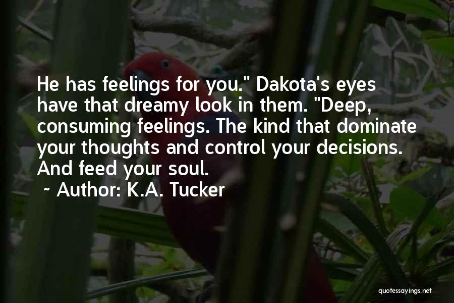 K.A. Tucker Quotes: He Has Feelings For You. Dakota's Eyes Have That Dreamy Look In Them. Deep, Consuming Feelings. The Kind That Dominate
