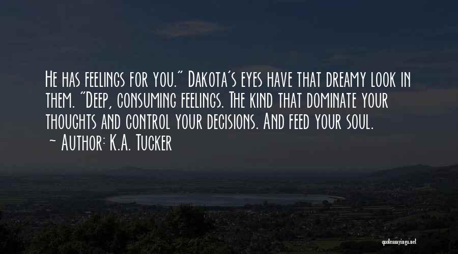 K.A. Tucker Quotes: He Has Feelings For You. Dakota's Eyes Have That Dreamy Look In Them. Deep, Consuming Feelings. The Kind That Dominate
