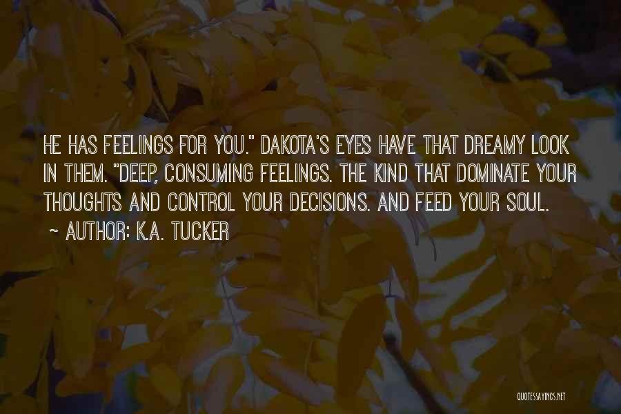 K.A. Tucker Quotes: He Has Feelings For You. Dakota's Eyes Have That Dreamy Look In Them. Deep, Consuming Feelings. The Kind That Dominate
