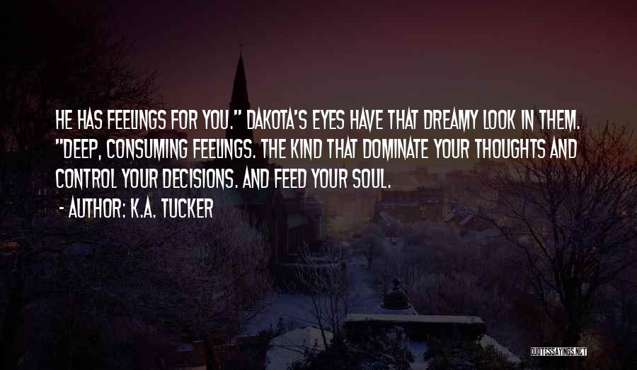 K.A. Tucker Quotes: He Has Feelings For You. Dakota's Eyes Have That Dreamy Look In Them. Deep, Consuming Feelings. The Kind That Dominate