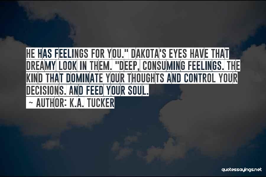 K.A. Tucker Quotes: He Has Feelings For You. Dakota's Eyes Have That Dreamy Look In Them. Deep, Consuming Feelings. The Kind That Dominate
