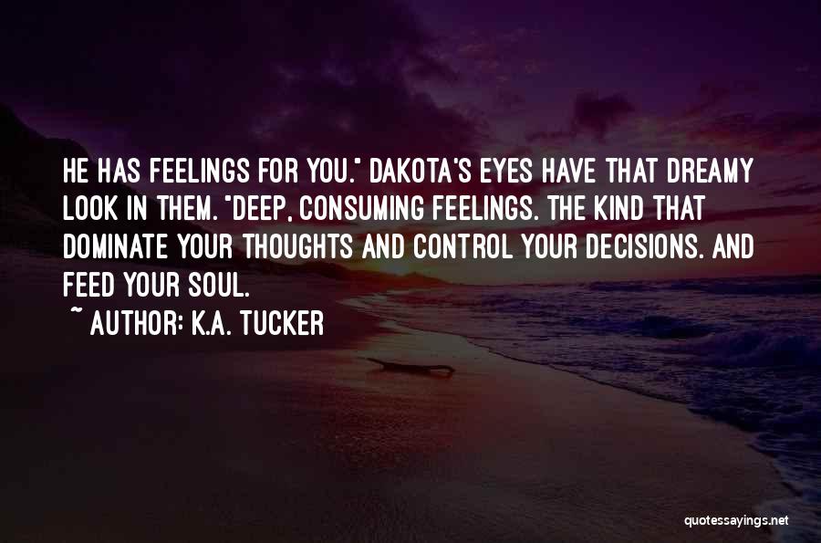 K.A. Tucker Quotes: He Has Feelings For You. Dakota's Eyes Have That Dreamy Look In Them. Deep, Consuming Feelings. The Kind That Dominate