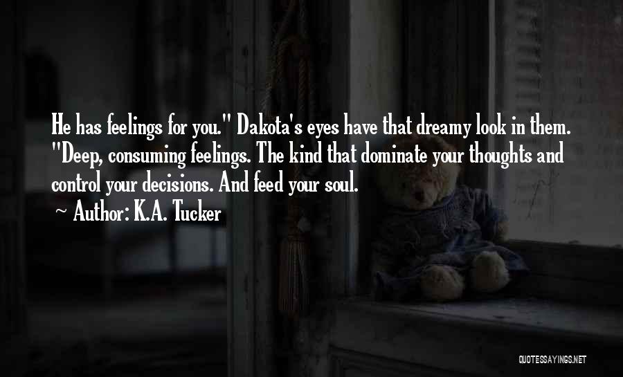 K.A. Tucker Quotes: He Has Feelings For You. Dakota's Eyes Have That Dreamy Look In Them. Deep, Consuming Feelings. The Kind That Dominate