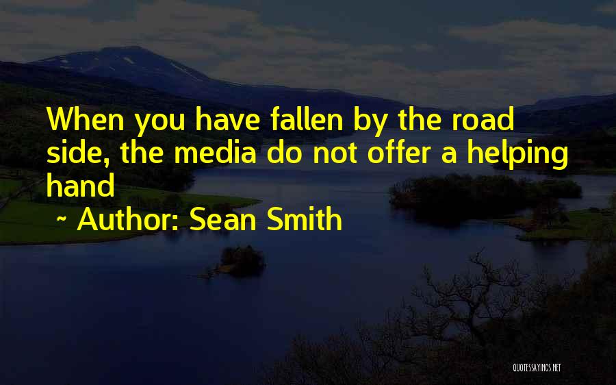 Sean Smith Quotes: When You Have Fallen By The Road Side, The Media Do Not Offer A Helping Hand