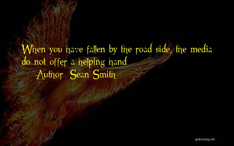 Sean Smith Quotes: When You Have Fallen By The Road Side, The Media Do Not Offer A Helping Hand