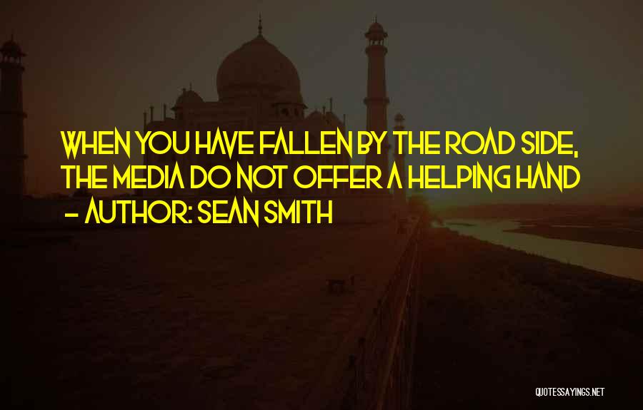 Sean Smith Quotes: When You Have Fallen By The Road Side, The Media Do Not Offer A Helping Hand