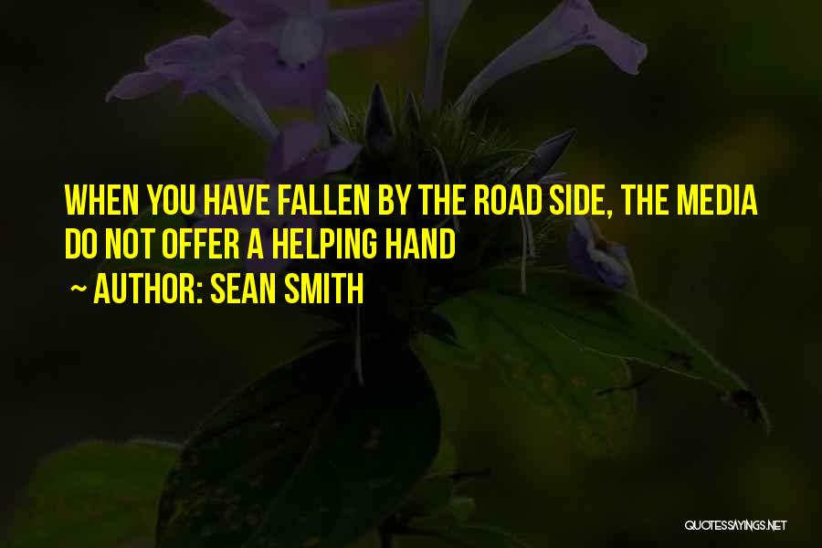 Sean Smith Quotes: When You Have Fallen By The Road Side, The Media Do Not Offer A Helping Hand
