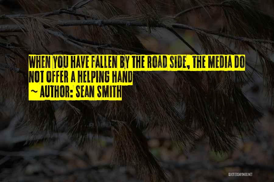 Sean Smith Quotes: When You Have Fallen By The Road Side, The Media Do Not Offer A Helping Hand