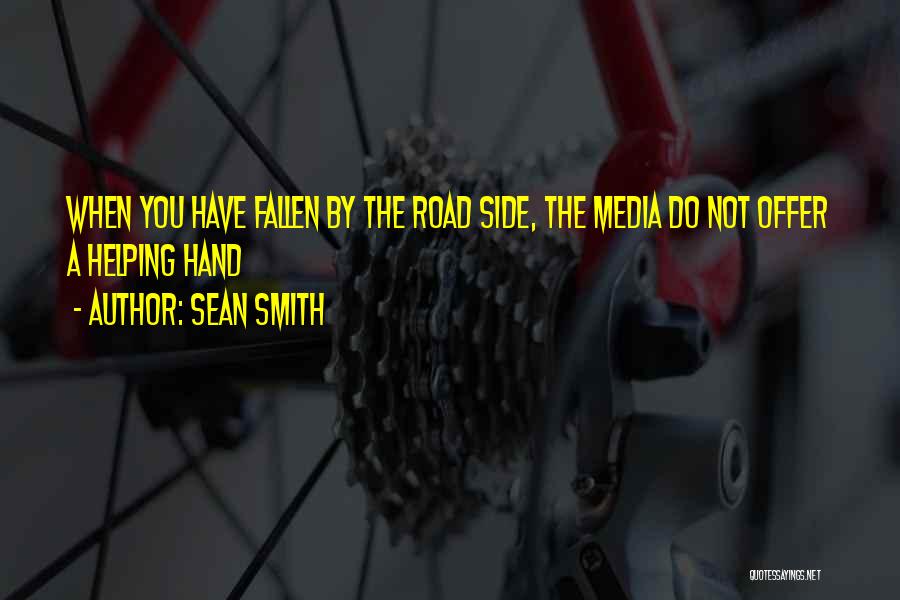 Sean Smith Quotes: When You Have Fallen By The Road Side, The Media Do Not Offer A Helping Hand