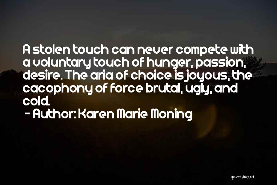 Karen Marie Moning Quotes: A Stolen Touch Can Never Compete With A Voluntary Touch Of Hunger, Passion, Desire. The Aria Of Choice Is Joyous,