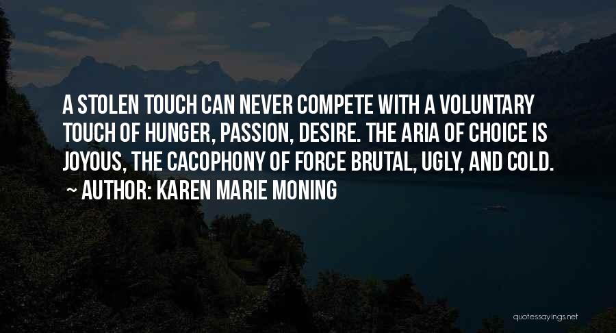 Karen Marie Moning Quotes: A Stolen Touch Can Never Compete With A Voluntary Touch Of Hunger, Passion, Desire. The Aria Of Choice Is Joyous,