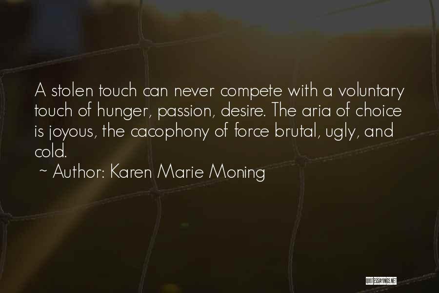 Karen Marie Moning Quotes: A Stolen Touch Can Never Compete With A Voluntary Touch Of Hunger, Passion, Desire. The Aria Of Choice Is Joyous,