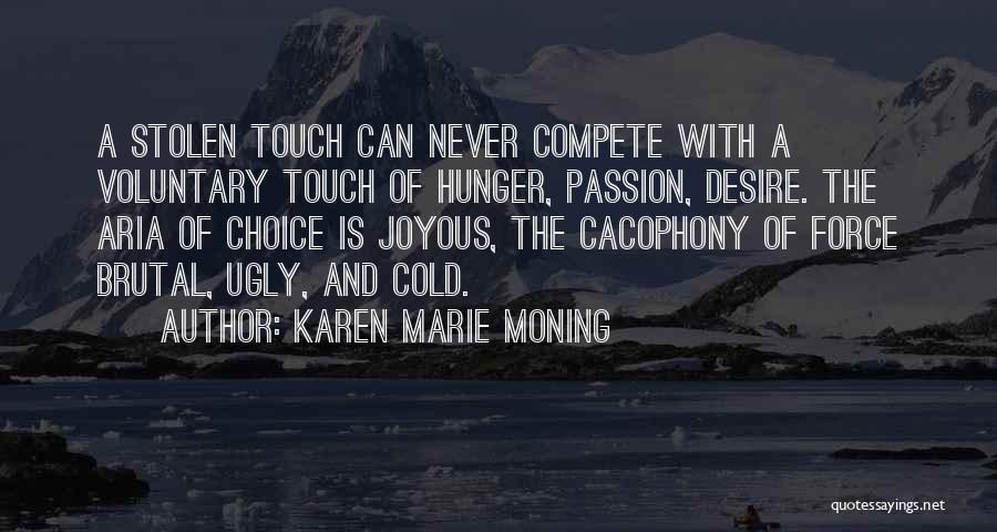 Karen Marie Moning Quotes: A Stolen Touch Can Never Compete With A Voluntary Touch Of Hunger, Passion, Desire. The Aria Of Choice Is Joyous,