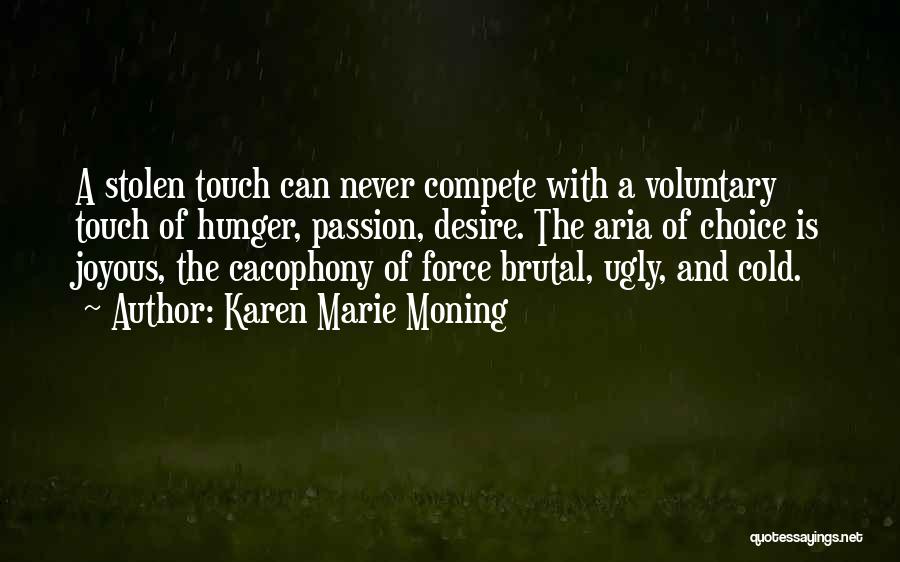 Karen Marie Moning Quotes: A Stolen Touch Can Never Compete With A Voluntary Touch Of Hunger, Passion, Desire. The Aria Of Choice Is Joyous,