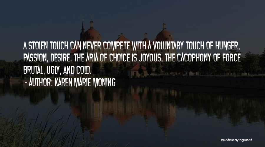 Karen Marie Moning Quotes: A Stolen Touch Can Never Compete With A Voluntary Touch Of Hunger, Passion, Desire. The Aria Of Choice Is Joyous,