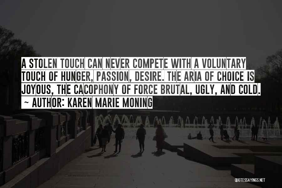 Karen Marie Moning Quotes: A Stolen Touch Can Never Compete With A Voluntary Touch Of Hunger, Passion, Desire. The Aria Of Choice Is Joyous,
