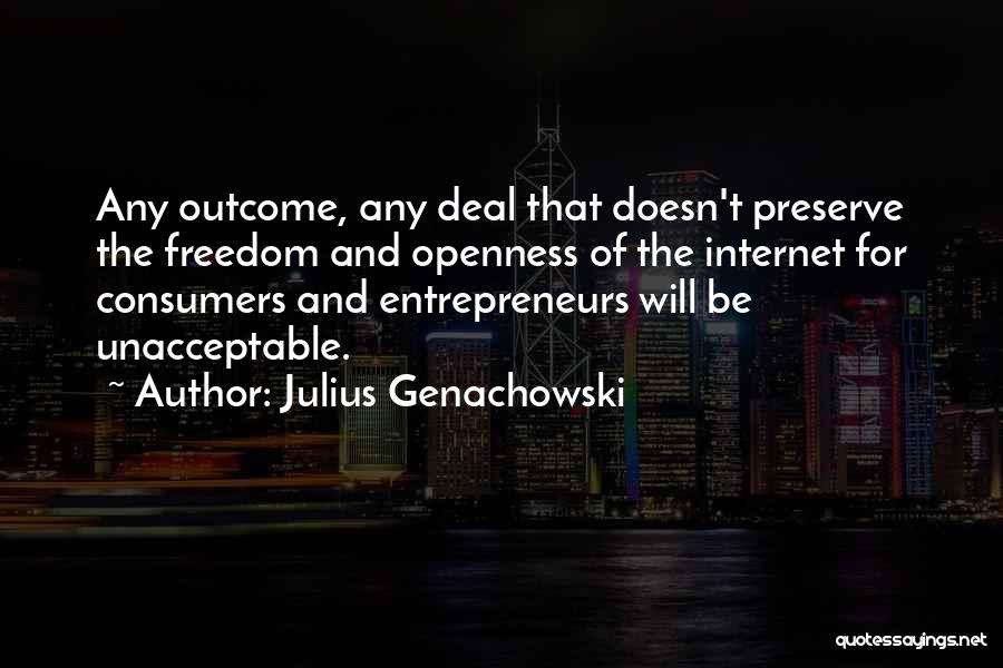 Julius Genachowski Quotes: Any Outcome, Any Deal That Doesn't Preserve The Freedom And Openness Of The Internet For Consumers And Entrepreneurs Will Be