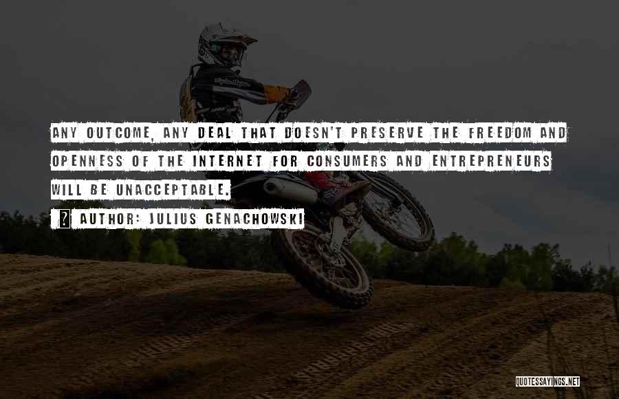 Julius Genachowski Quotes: Any Outcome, Any Deal That Doesn't Preserve The Freedom And Openness Of The Internet For Consumers And Entrepreneurs Will Be
