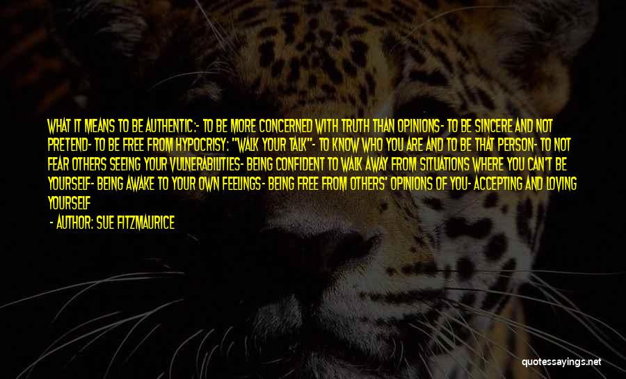 Sue Fitzmaurice Quotes: What It Means To Be Authentic:- To Be More Concerned With Truth Than Opinions- To Be Sincere And Not Pretend-