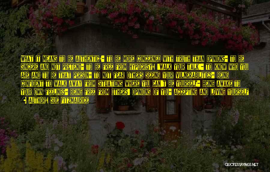 Sue Fitzmaurice Quotes: What It Means To Be Authentic:- To Be More Concerned With Truth Than Opinions- To Be Sincere And Not Pretend-