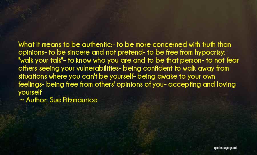 Sue Fitzmaurice Quotes: What It Means To Be Authentic:- To Be More Concerned With Truth Than Opinions- To Be Sincere And Not Pretend-