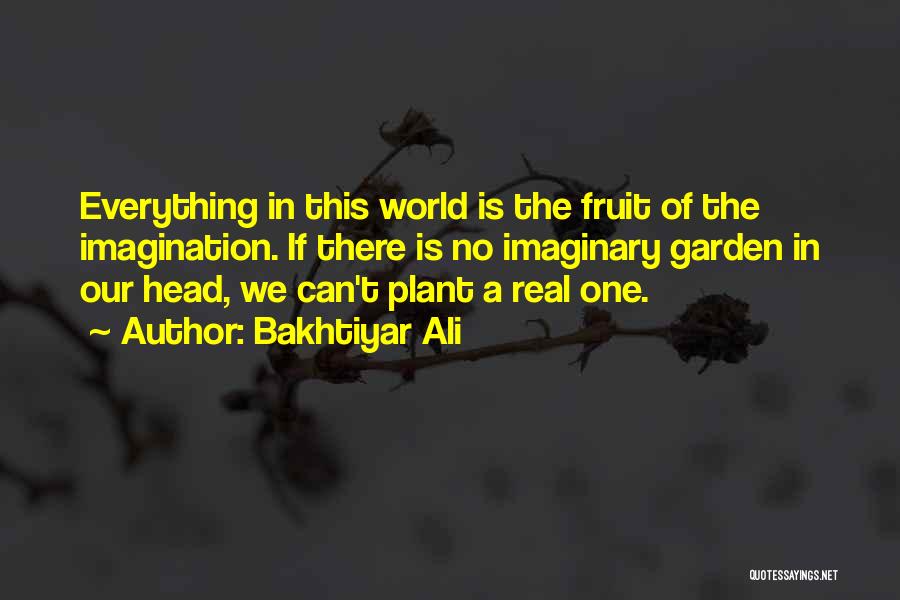 Bakhtiyar Ali Quotes: Everything In This World Is The Fruit Of The Imagination. If There Is No Imaginary Garden In Our Head, We