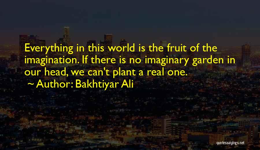 Bakhtiyar Ali Quotes: Everything In This World Is The Fruit Of The Imagination. If There Is No Imaginary Garden In Our Head, We